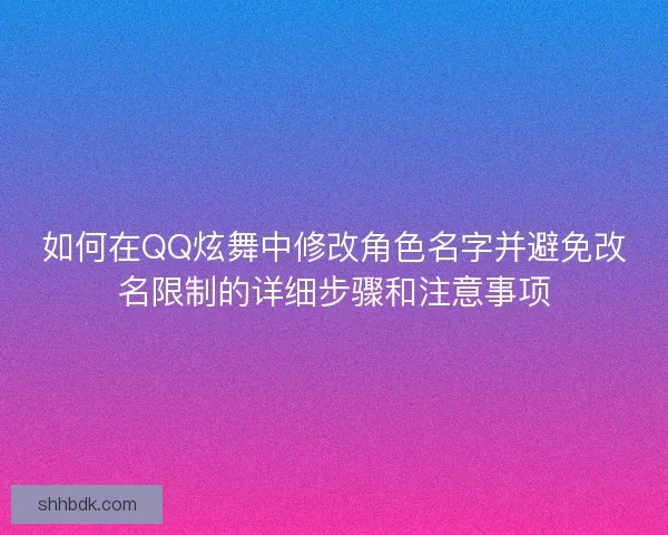 如何在QQ炫舞中修改角色名字并避免改名限制的详细步骤和注意事项