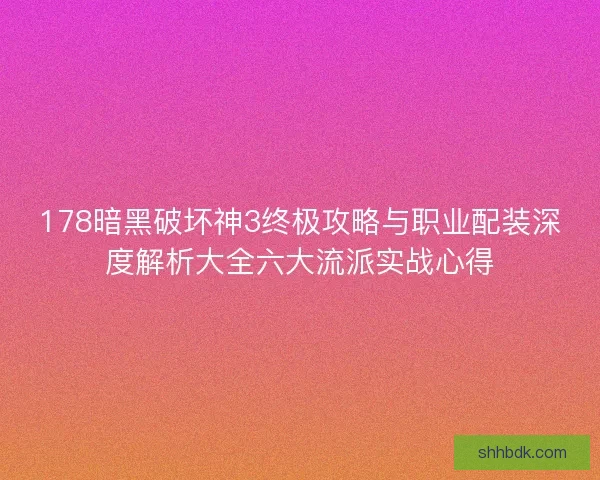 178暗黑破坏神3终极攻略与职业配装深度解析大全六大流派实战心得