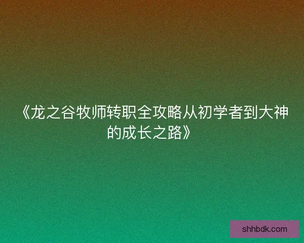 《龙之谷牧师转职全攻略从初学者到大神的成长之路》