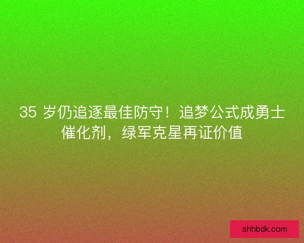 35 岁仍追逐最佳防守！追梦公式成勇士催化剂，绿军克星再证价值