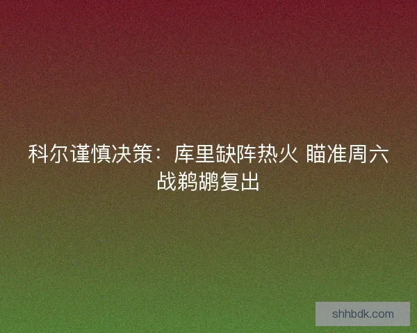 科尔谨慎决策：库里缺阵热火 瞄准周六战鹈鹕复出
