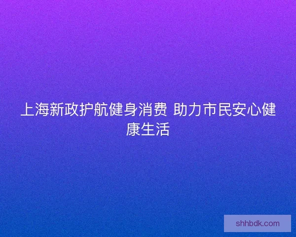 上海新政护航健身消费 助力市民安心健康生活