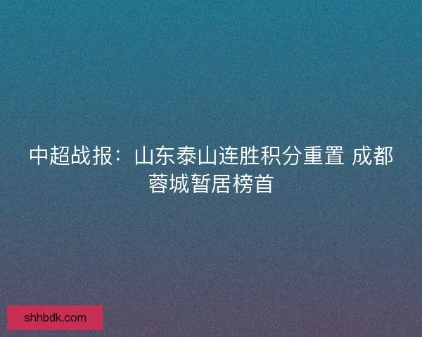 中超战报：山东泰山连胜积分重置 成都蓉城暂居榜首