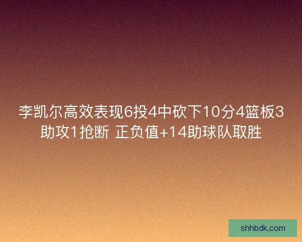 李凯尔高效表现6投4中砍下10分4篮板3助攻1抢断 正负值+14助球队取胜