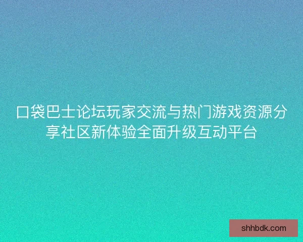 口袋巴士论坛玩家交流与热门游戏资源分享社区新体验全面升级互动平台