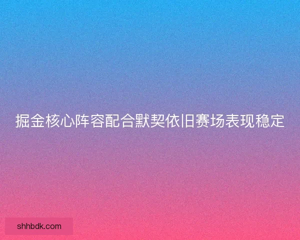 掘金核心阵容配合默契依旧赛场表现稳定
