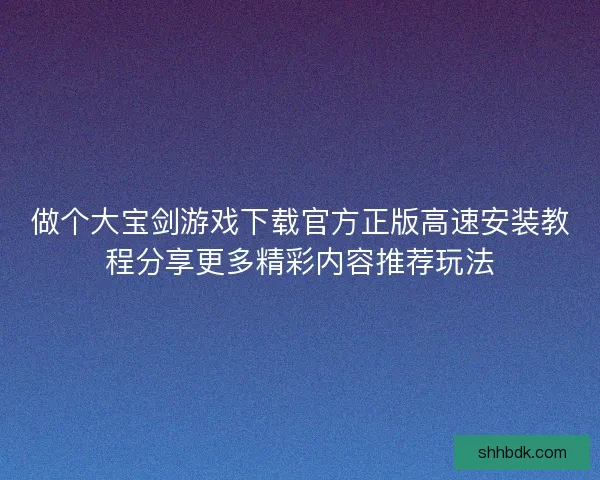 做个大宝剑游戏下载官方正版高速安装教程分享更多精彩内容推荐玩法
