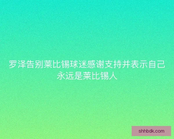 罗泽告别莱比锡球迷感谢支持并表示自己永远是莱比锡人